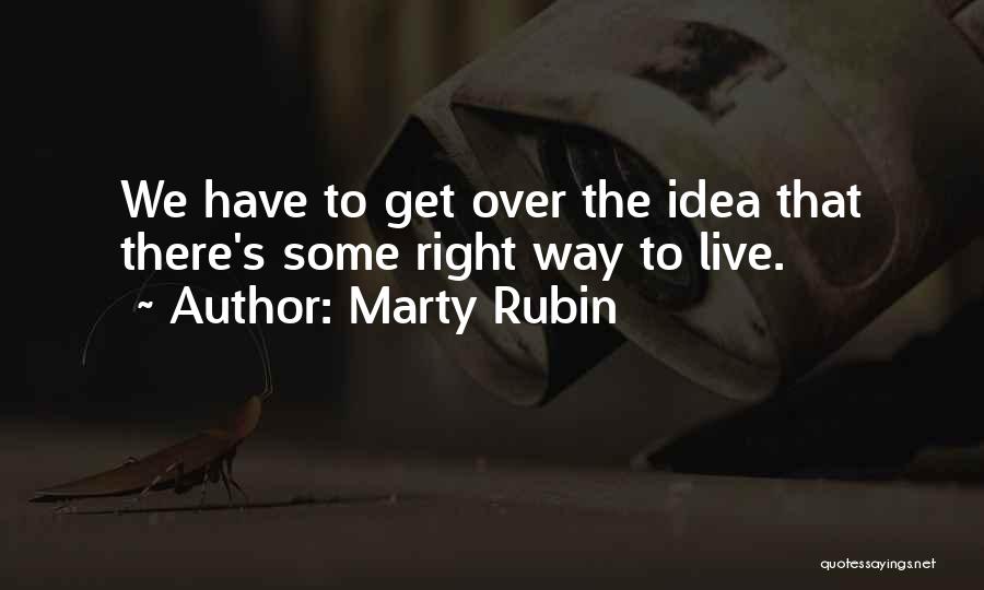 Marty Rubin Quotes: We Have To Get Over The Idea That There's Some Right Way To Live.