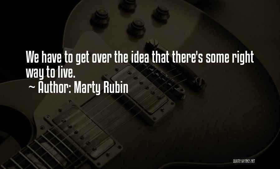 Marty Rubin Quotes: We Have To Get Over The Idea That There's Some Right Way To Live.