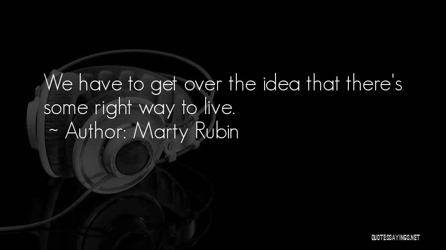 Marty Rubin Quotes: We Have To Get Over The Idea That There's Some Right Way To Live.