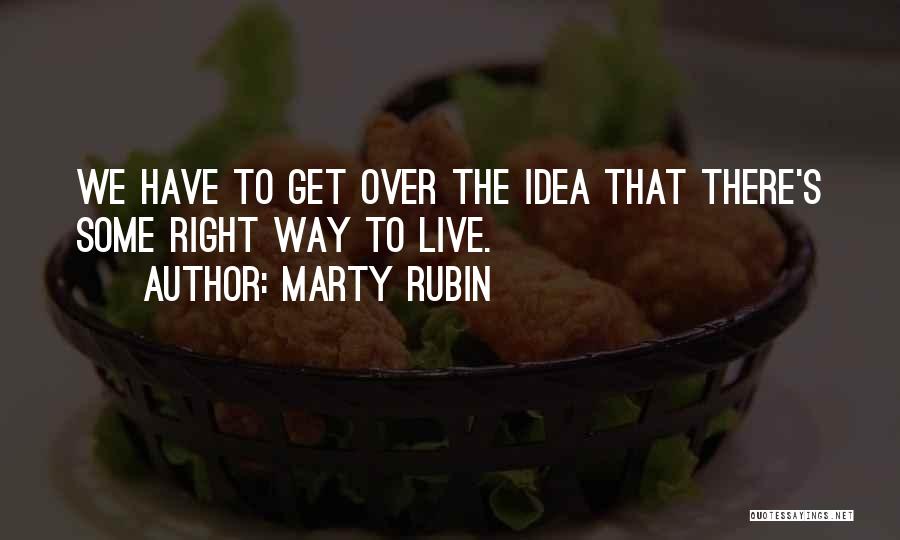 Marty Rubin Quotes: We Have To Get Over The Idea That There's Some Right Way To Live.