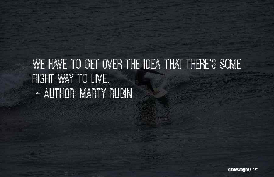 Marty Rubin Quotes: We Have To Get Over The Idea That There's Some Right Way To Live.