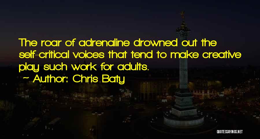 Chris Baty Quotes: The Roar Of Adrenaline Drowned Out The Self-critical Voices That Tend To Make Creative Play Such Work For Adults.