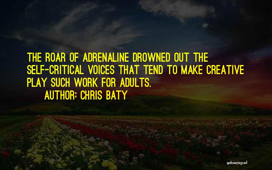 Chris Baty Quotes: The Roar Of Adrenaline Drowned Out The Self-critical Voices That Tend To Make Creative Play Such Work For Adults.