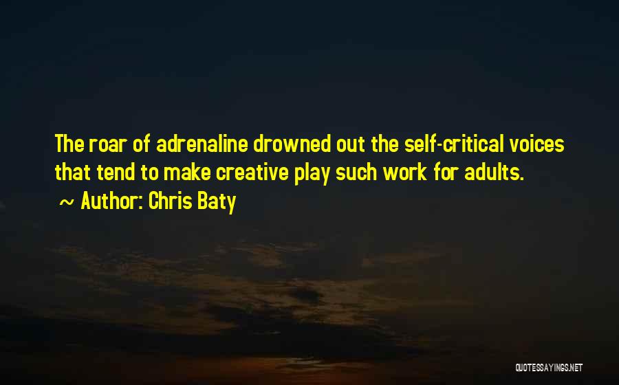 Chris Baty Quotes: The Roar Of Adrenaline Drowned Out The Self-critical Voices That Tend To Make Creative Play Such Work For Adults.