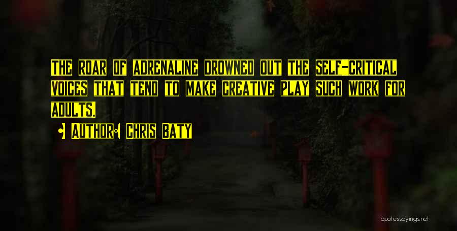 Chris Baty Quotes: The Roar Of Adrenaline Drowned Out The Self-critical Voices That Tend To Make Creative Play Such Work For Adults.