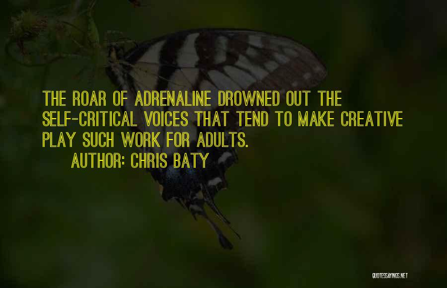 Chris Baty Quotes: The Roar Of Adrenaline Drowned Out The Self-critical Voices That Tend To Make Creative Play Such Work For Adults.