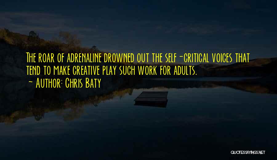 Chris Baty Quotes: The Roar Of Adrenaline Drowned Out The Self-critical Voices That Tend To Make Creative Play Such Work For Adults.