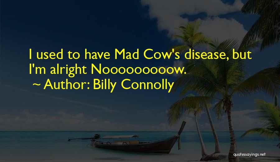 Billy Connolly Quotes: I Used To Have Mad Cow's Disease, But I'm Alright Nooooooooow.