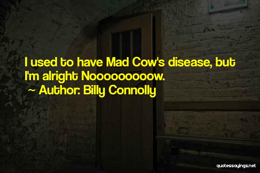 Billy Connolly Quotes: I Used To Have Mad Cow's Disease, But I'm Alright Nooooooooow.