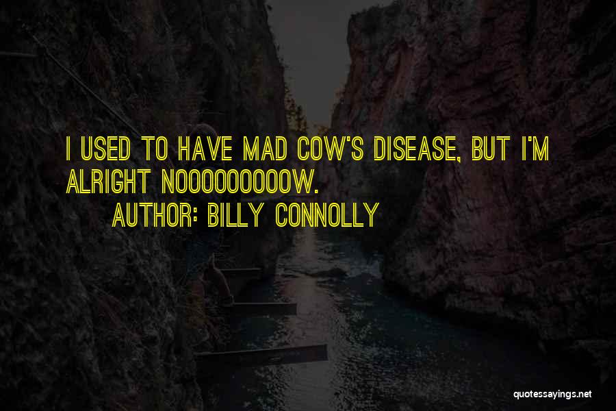 Billy Connolly Quotes: I Used To Have Mad Cow's Disease, But I'm Alright Nooooooooow.