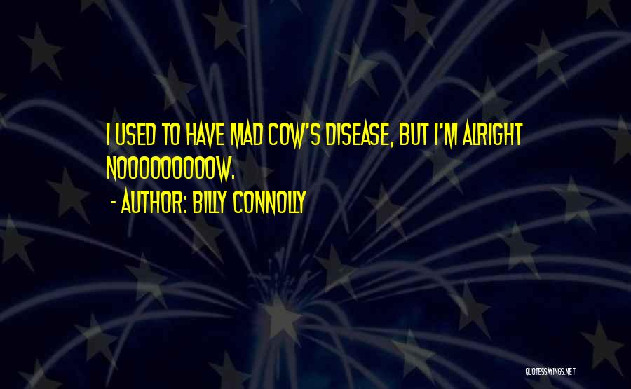 Billy Connolly Quotes: I Used To Have Mad Cow's Disease, But I'm Alright Nooooooooow.