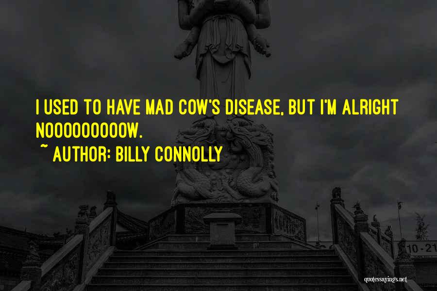 Billy Connolly Quotes: I Used To Have Mad Cow's Disease, But I'm Alright Nooooooooow.