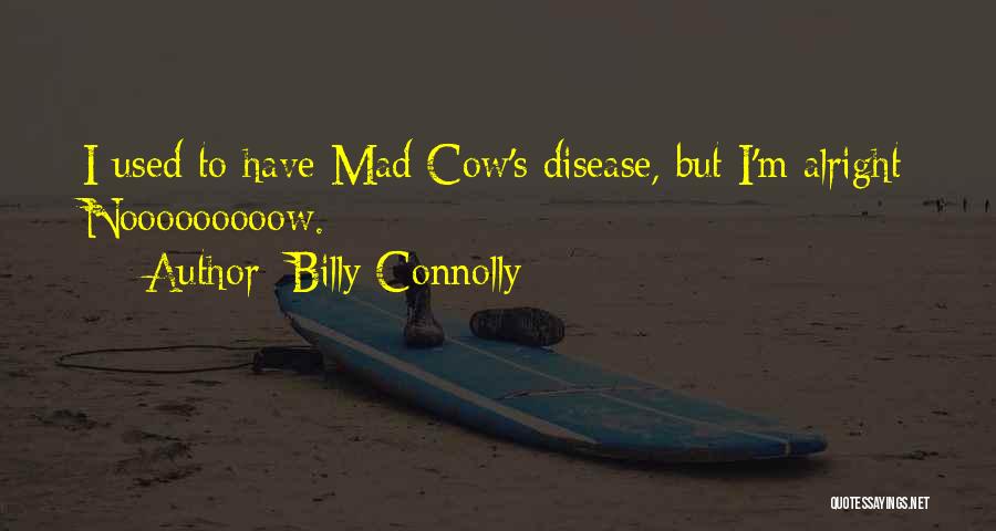 Billy Connolly Quotes: I Used To Have Mad Cow's Disease, But I'm Alright Nooooooooow.