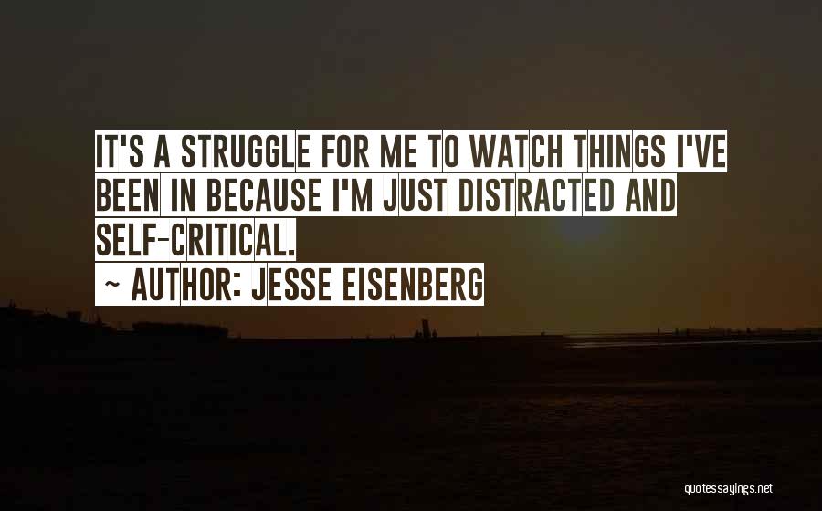 Jesse Eisenberg Quotes: It's A Struggle For Me To Watch Things I've Been In Because I'm Just Distracted And Self-critical.