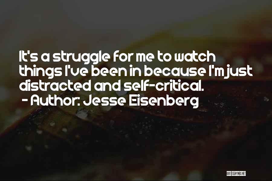 Jesse Eisenberg Quotes: It's A Struggle For Me To Watch Things I've Been In Because I'm Just Distracted And Self-critical.