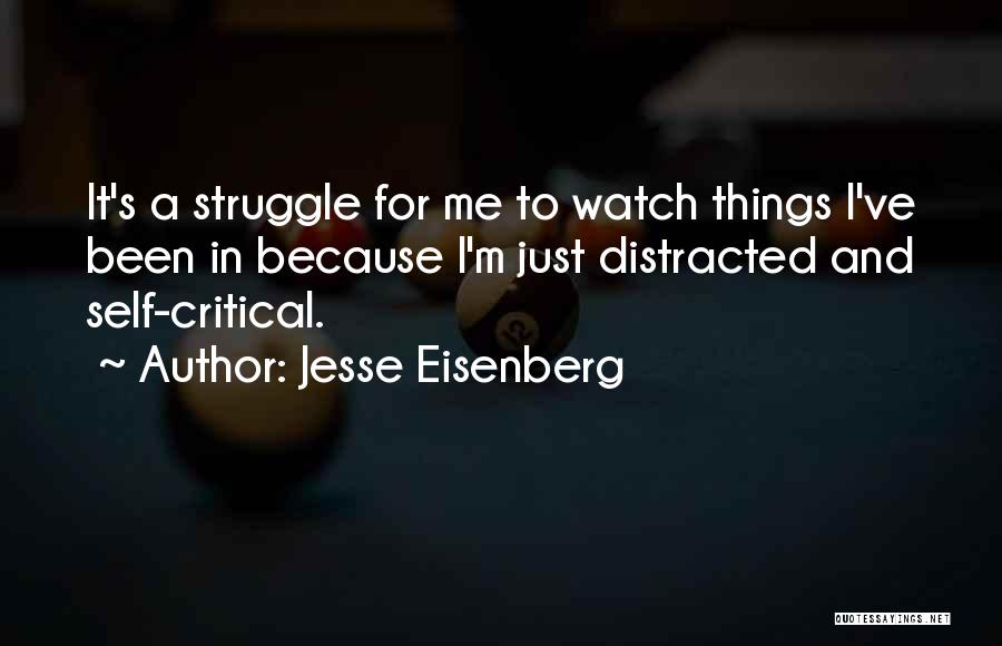 Jesse Eisenberg Quotes: It's A Struggle For Me To Watch Things I've Been In Because I'm Just Distracted And Self-critical.