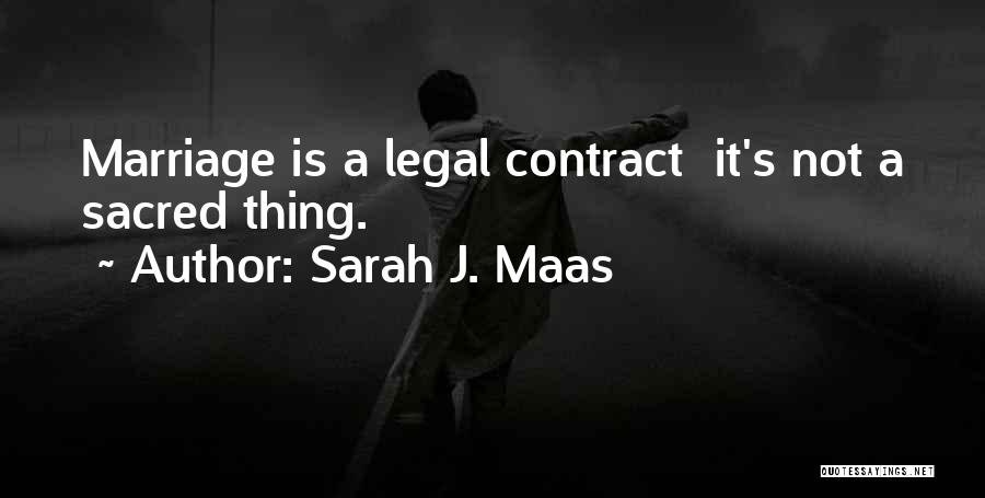 Sarah J. Maas Quotes: Marriage Is A Legal Contract It's Not A Sacred Thing.