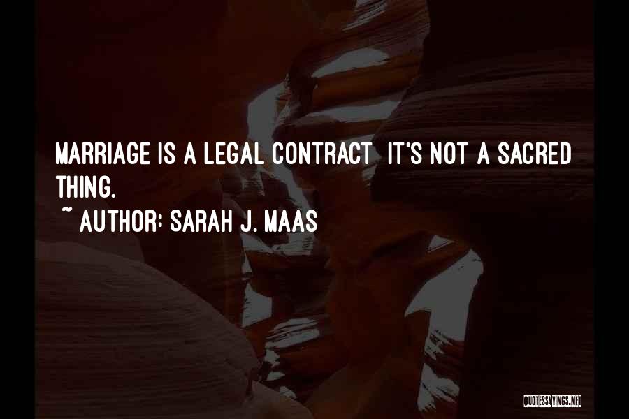 Sarah J. Maas Quotes: Marriage Is A Legal Contract It's Not A Sacred Thing.