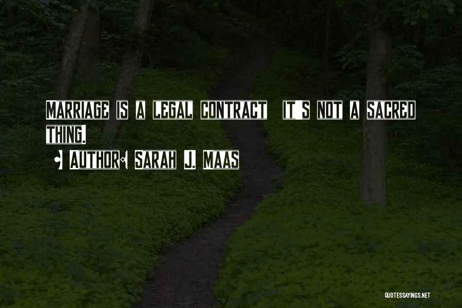 Sarah J. Maas Quotes: Marriage Is A Legal Contract It's Not A Sacred Thing.