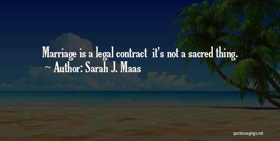 Sarah J. Maas Quotes: Marriage Is A Legal Contract It's Not A Sacred Thing.