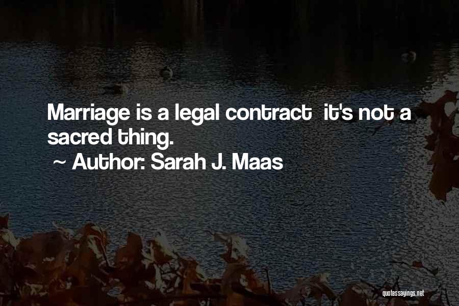 Sarah J. Maas Quotes: Marriage Is A Legal Contract It's Not A Sacred Thing.