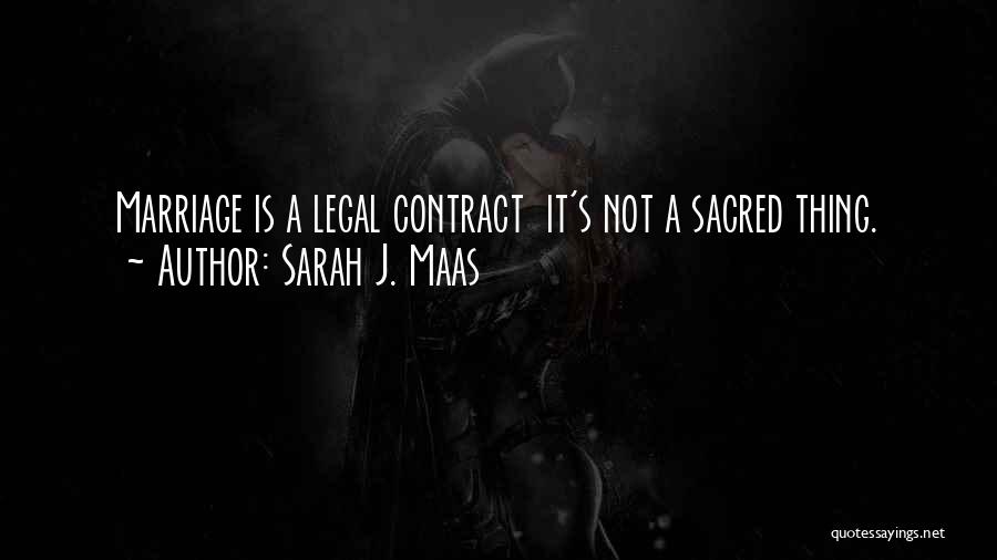 Sarah J. Maas Quotes: Marriage Is A Legal Contract It's Not A Sacred Thing.