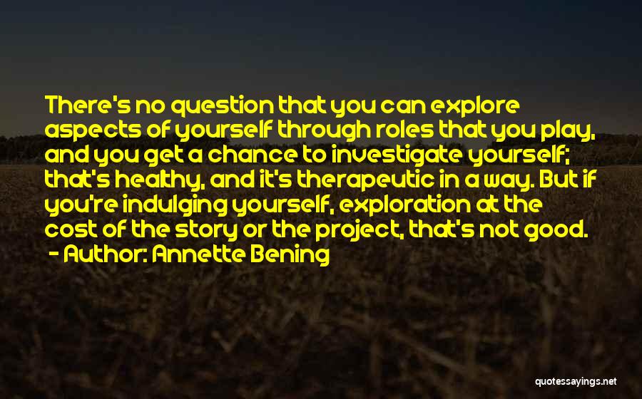 Annette Bening Quotes: There's No Question That You Can Explore Aspects Of Yourself Through Roles That You Play, And You Get A Chance