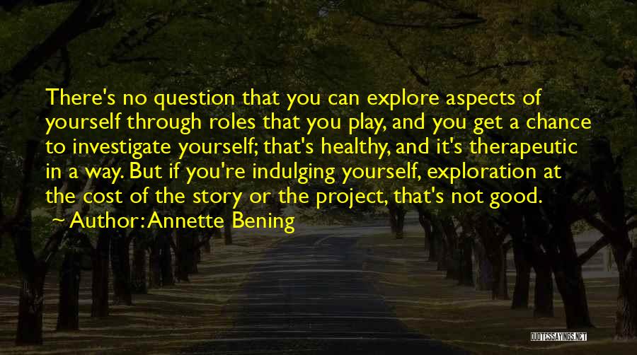 Annette Bening Quotes: There's No Question That You Can Explore Aspects Of Yourself Through Roles That You Play, And You Get A Chance