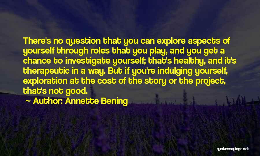 Annette Bening Quotes: There's No Question That You Can Explore Aspects Of Yourself Through Roles That You Play, And You Get A Chance