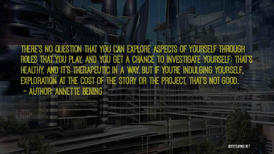 Annette Bening Quotes: There's No Question That You Can Explore Aspects Of Yourself Through Roles That You Play, And You Get A Chance