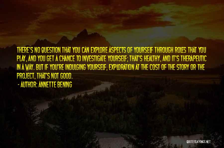 Annette Bening Quotes: There's No Question That You Can Explore Aspects Of Yourself Through Roles That You Play, And You Get A Chance