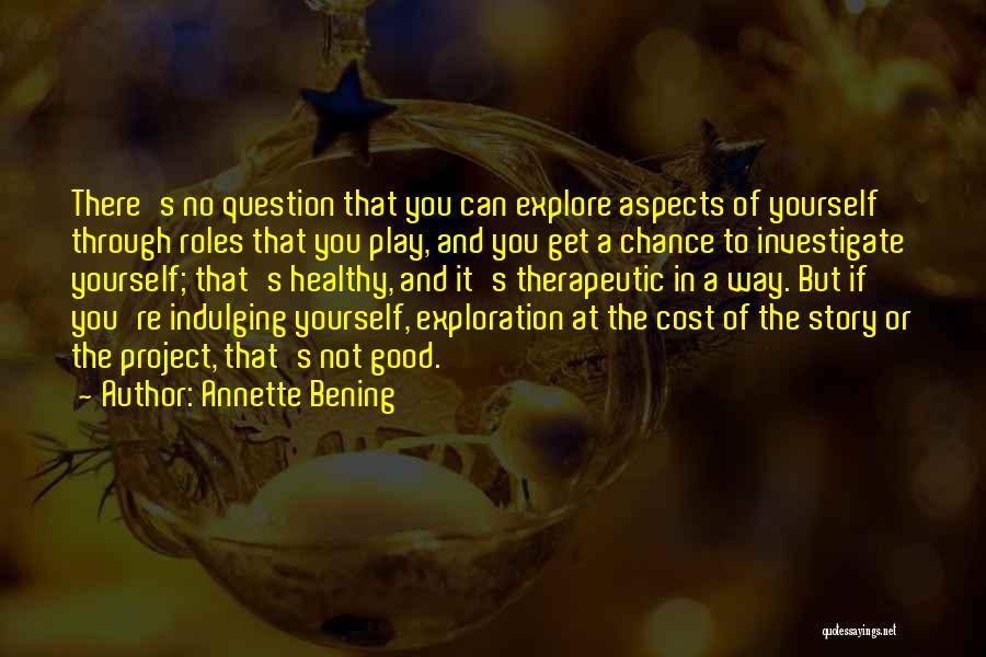 Annette Bening Quotes: There's No Question That You Can Explore Aspects Of Yourself Through Roles That You Play, And You Get A Chance