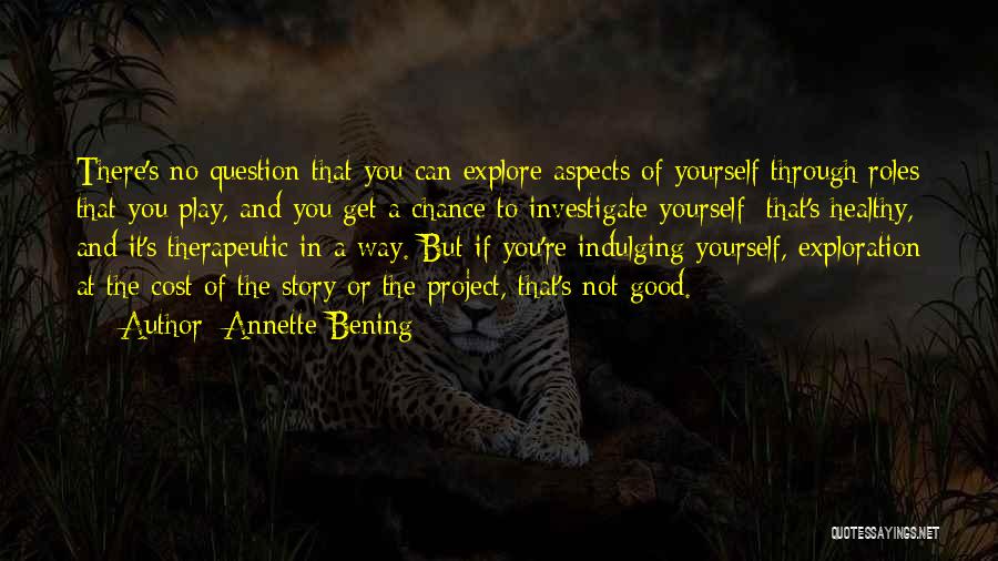 Annette Bening Quotes: There's No Question That You Can Explore Aspects Of Yourself Through Roles That You Play, And You Get A Chance