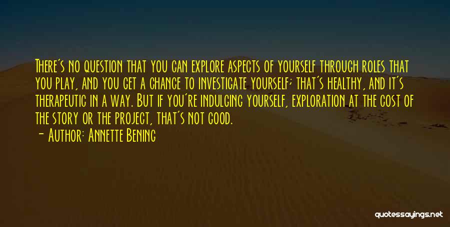 Annette Bening Quotes: There's No Question That You Can Explore Aspects Of Yourself Through Roles That You Play, And You Get A Chance