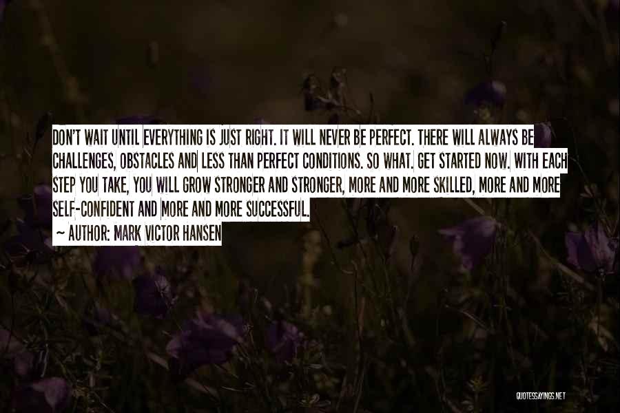 Mark Victor Hansen Quotes: Don't Wait Until Everything Is Just Right. It Will Never Be Perfect. There Will Always Be Challenges, Obstacles And Less