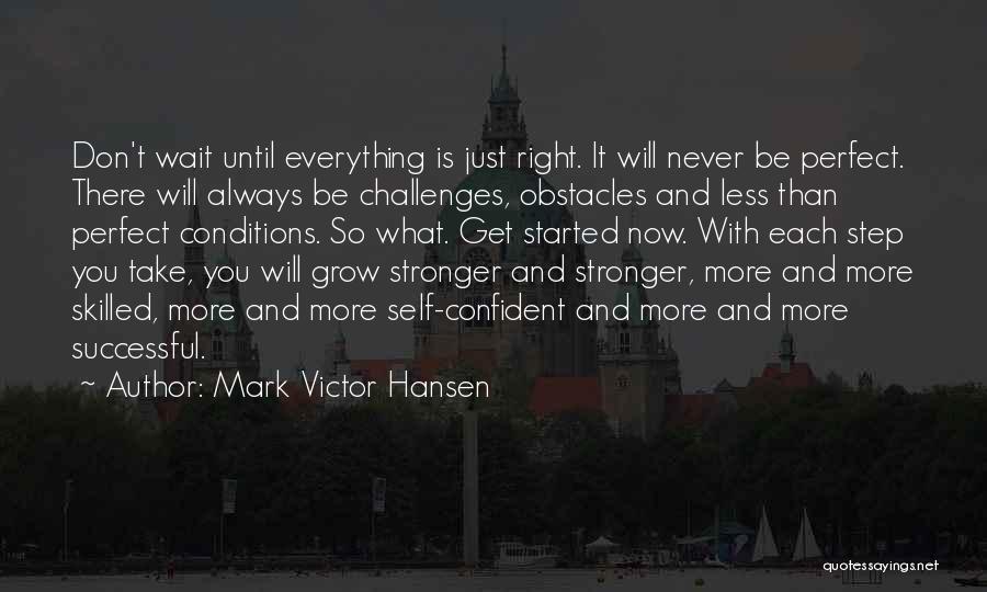 Mark Victor Hansen Quotes: Don't Wait Until Everything Is Just Right. It Will Never Be Perfect. There Will Always Be Challenges, Obstacles And Less