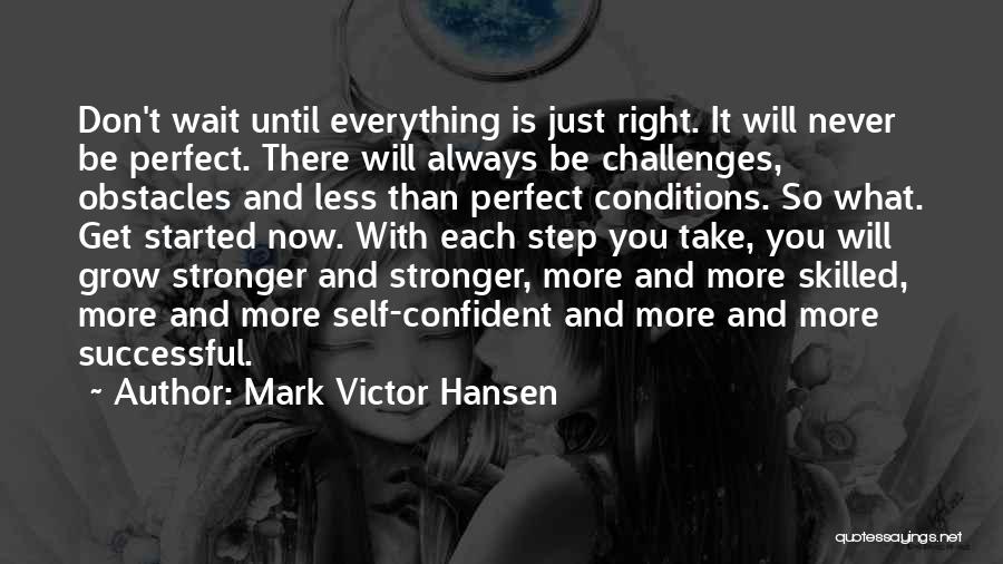 Mark Victor Hansen Quotes: Don't Wait Until Everything Is Just Right. It Will Never Be Perfect. There Will Always Be Challenges, Obstacles And Less