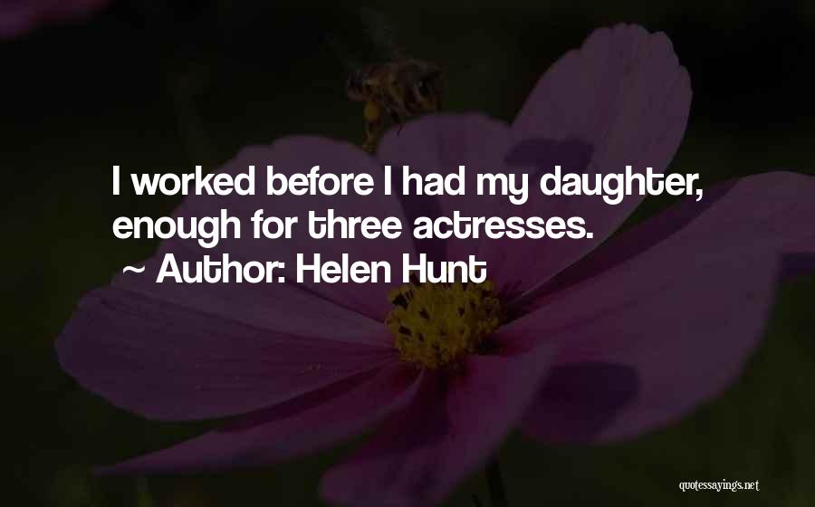 Helen Hunt Quotes: I Worked Before I Had My Daughter, Enough For Three Actresses.