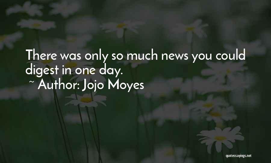 Jojo Moyes Quotes: There Was Only So Much News You Could Digest In One Day.