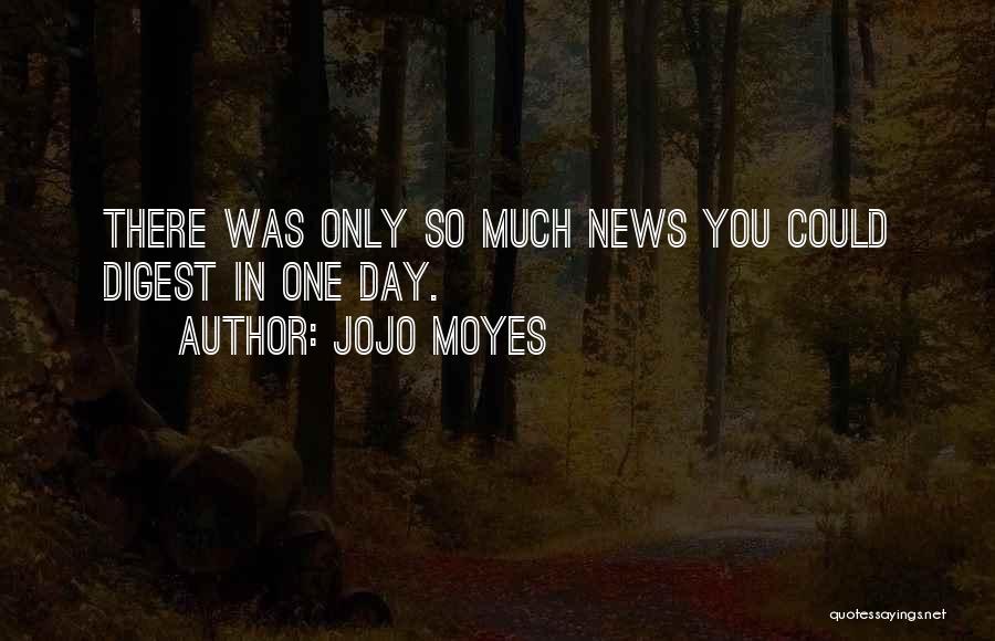 Jojo Moyes Quotes: There Was Only So Much News You Could Digest In One Day.