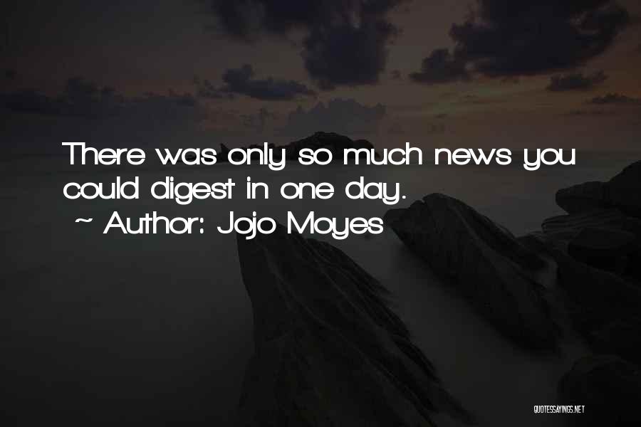 Jojo Moyes Quotes: There Was Only So Much News You Could Digest In One Day.