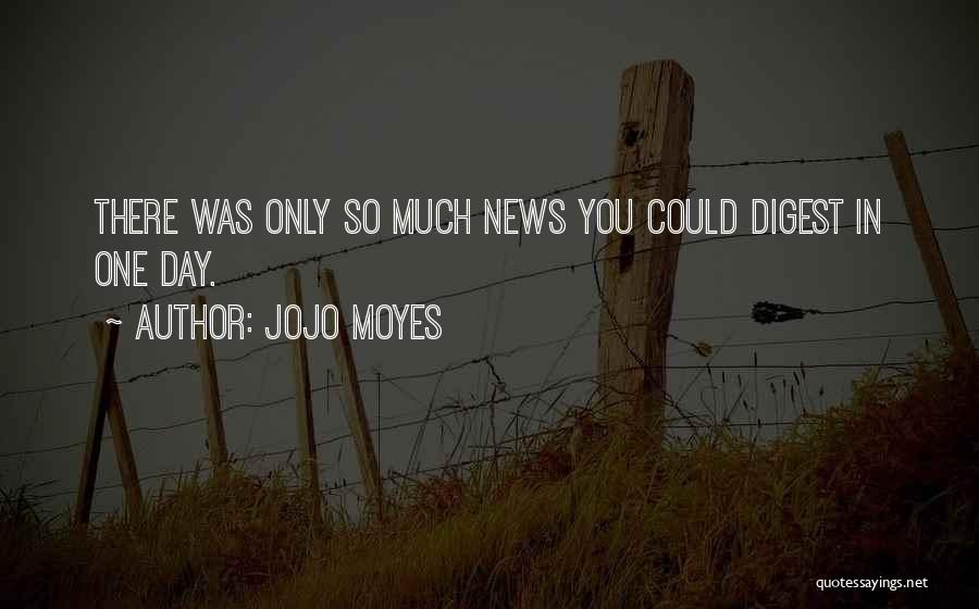 Jojo Moyes Quotes: There Was Only So Much News You Could Digest In One Day.