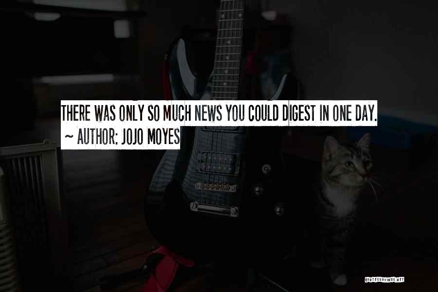 Jojo Moyes Quotes: There Was Only So Much News You Could Digest In One Day.