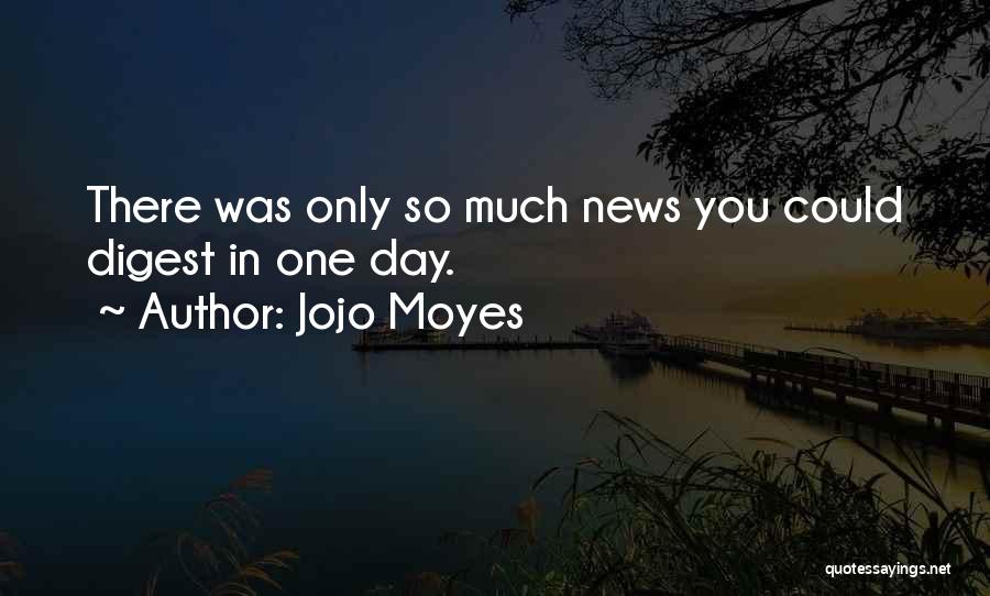 Jojo Moyes Quotes: There Was Only So Much News You Could Digest In One Day.