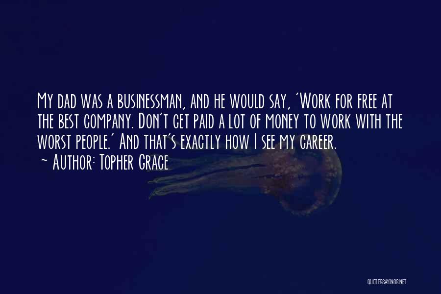 Topher Grace Quotes: My Dad Was A Businessman, And He Would Say, 'work For Free At The Best Company. Don't Get Paid A
