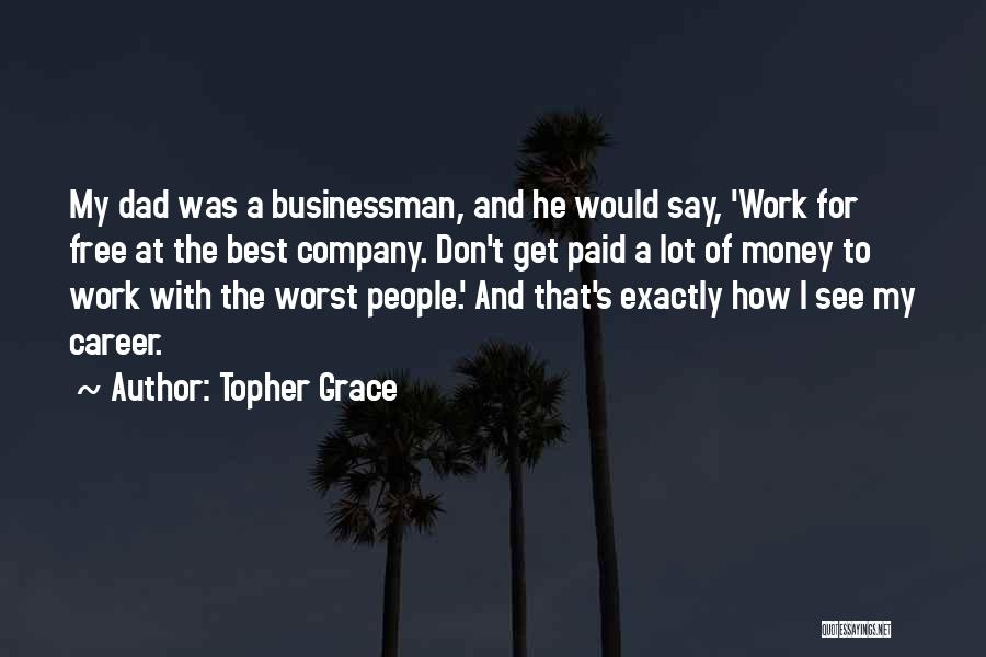Topher Grace Quotes: My Dad Was A Businessman, And He Would Say, 'work For Free At The Best Company. Don't Get Paid A