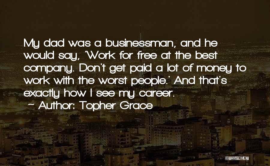 Topher Grace Quotes: My Dad Was A Businessman, And He Would Say, 'work For Free At The Best Company. Don't Get Paid A