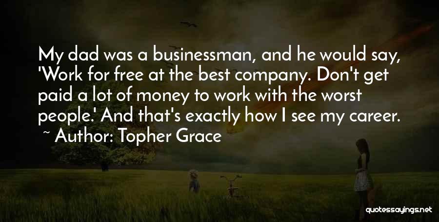 Topher Grace Quotes: My Dad Was A Businessman, And He Would Say, 'work For Free At The Best Company. Don't Get Paid A
