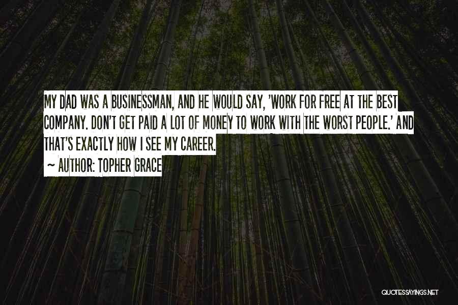 Topher Grace Quotes: My Dad Was A Businessman, And He Would Say, 'work For Free At The Best Company. Don't Get Paid A