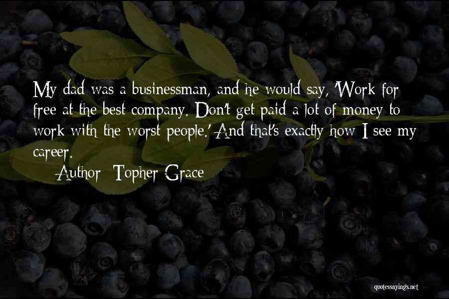 Topher Grace Quotes: My Dad Was A Businessman, And He Would Say, 'work For Free At The Best Company. Don't Get Paid A